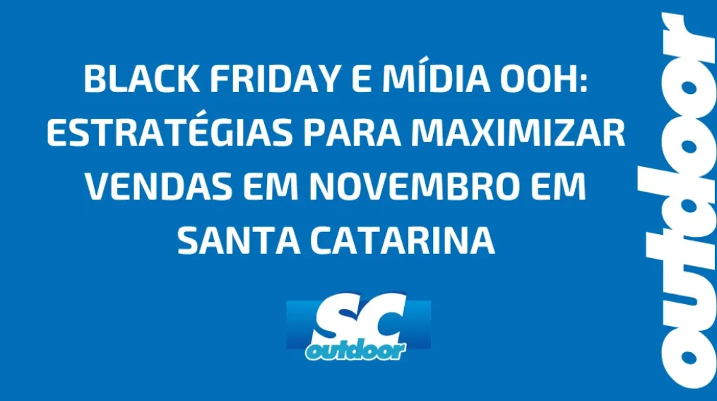 BLACK FRIDAY E M&Iacute;DIA OOH: ESTRAT&Eacute;GIAS PARA MAXIMIZAR VENDAS EM NOVEMBRO EM SANTA CATARINA