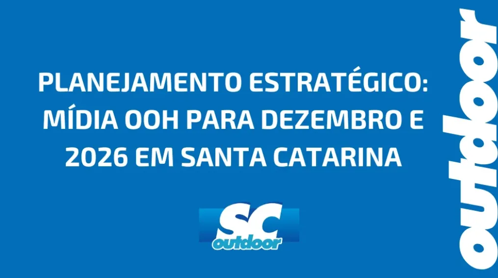 PLANEJAMENTO ESTRAT&Eacute;GICO: M&Iacute;DIA OOH PARA DEZEMBRO E 2026 EM SANTA CATARINA