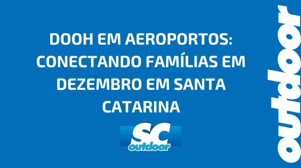 DOOH EM AEROPORTOS: CONECTANDO FAM&Iacute;LIAS EM DEZEMBRO EM SANTA CATARINA