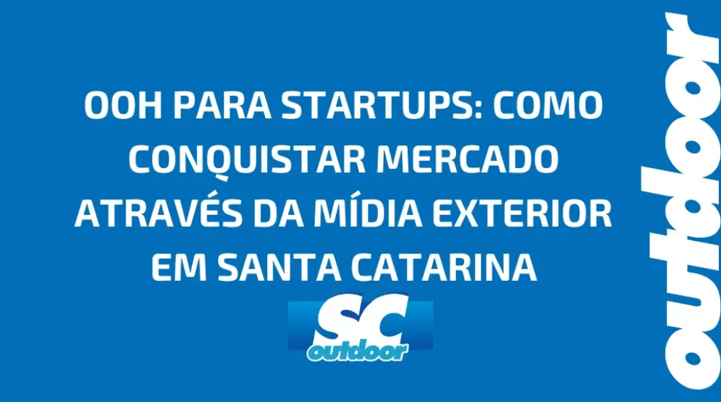 OOH PARA STARTUPS: COMO CONQUISTAR MERCADO ATRAV&Eacute;S DA M&Iacute;DIA EXTERIOR EM SANTA CATARINA