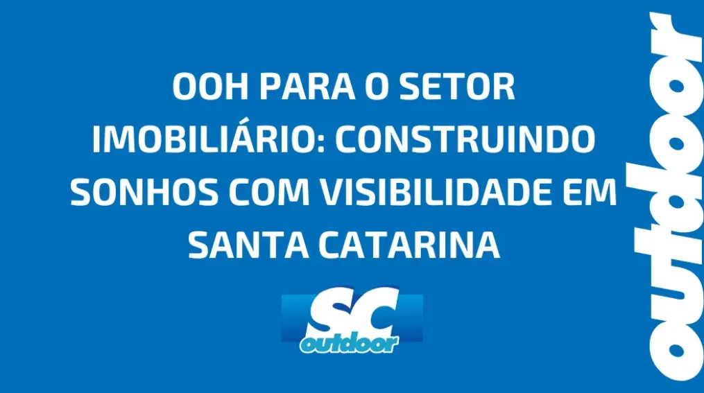 OOH PARA O SETOR IMOBILI&Aacute;RIO: CONSTRUINDO SONHOS COM VISIBILIDADE EM SANTA CATARINA