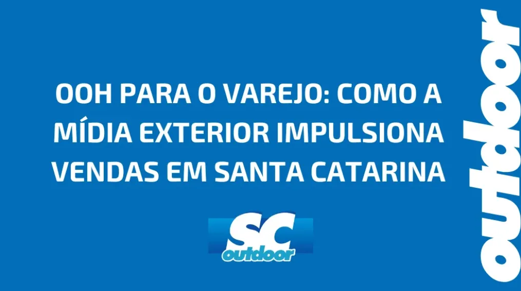 OOH PARA O VAREJO: COMO A M&Iacute;DIA EXTERIOR IMPULSIONA VENDAS EM SANTA CATARINA
