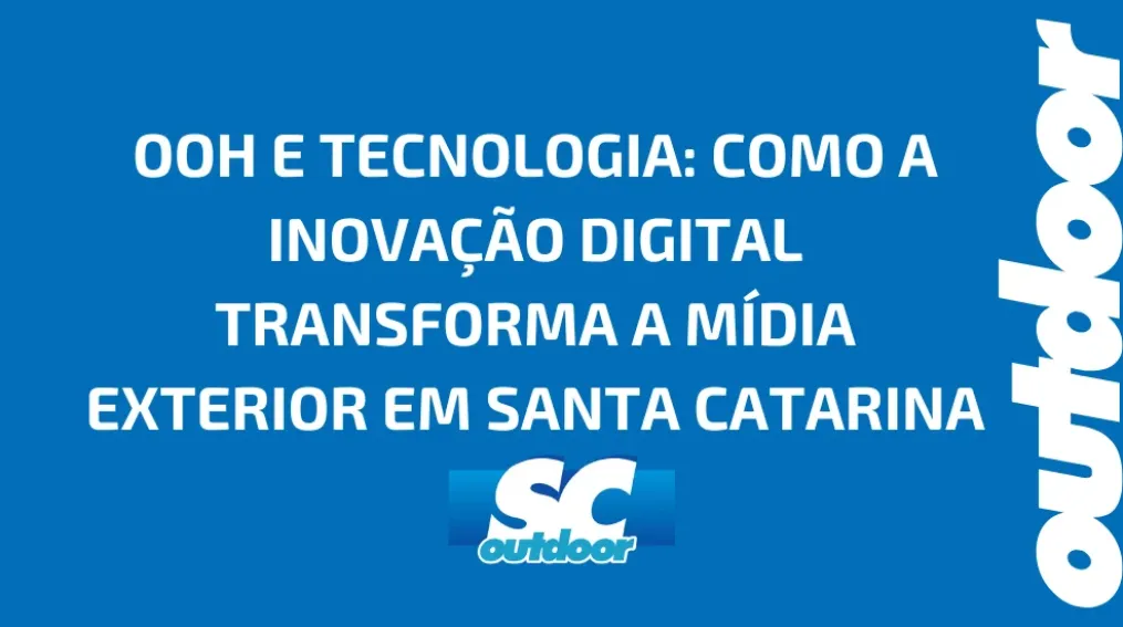 OOH E TECNOLOGIA: COMO A INOVA&Ccedil;&Atilde;O DIGITAL TRANSFORMA A M&Iacute;DIA EXTERIOR EM SANTA CATARINA
