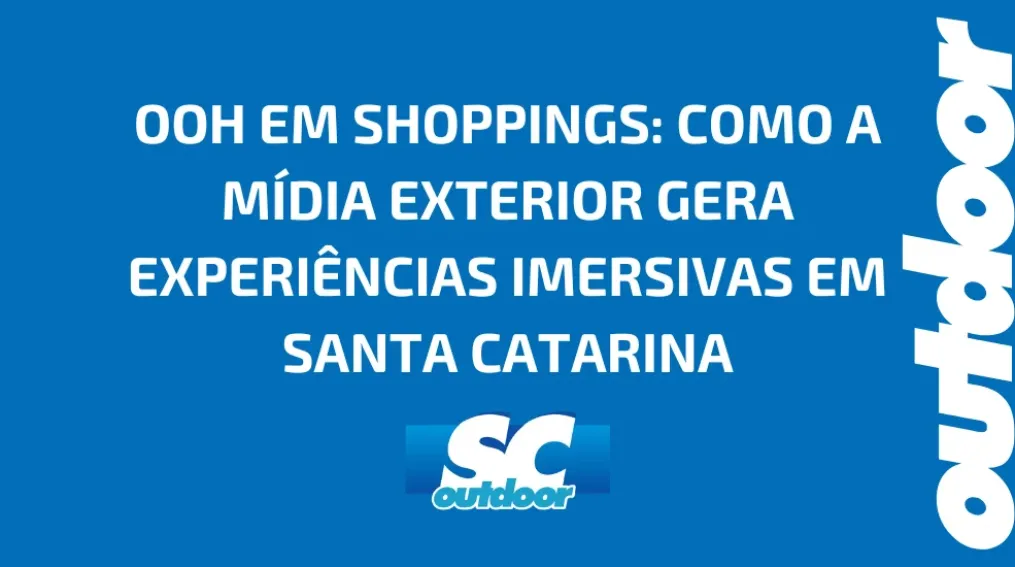 OOH EM SHOPPINGS: COMO A M&Iacute;DIA EXTERIOR GERA EXPERI&Ecirc;NCIAS IMERSIVAS EM SANTA CATARINA