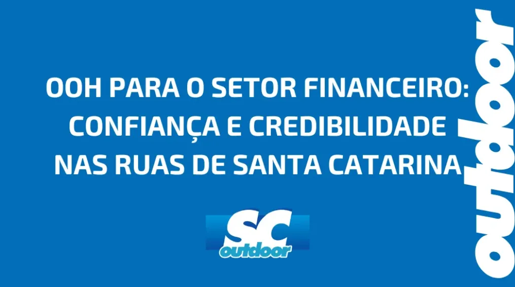 OOH PARA O SETOR FINANCEIRO: CONFIAN&Ccedil;A E CREDIBILIDADE NAS RUAS DE SANTA CATARINA