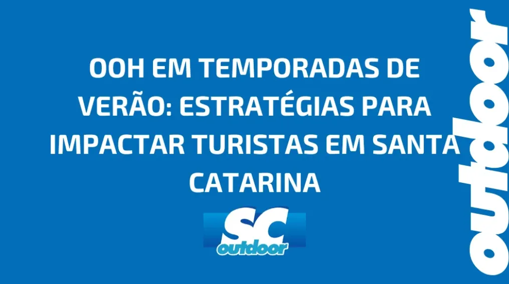 OOH EM TEMPORADAS DE VER&Atilde;O: ESTRAT&Eacute;GIAS PARA IMPACTAR TURISTAS EM SANTA CATARINA
