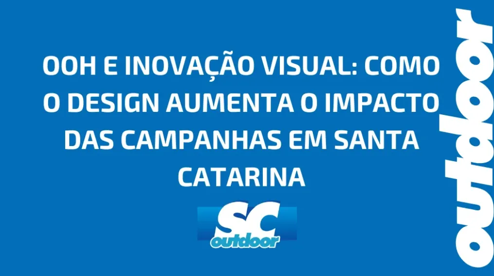 OOH E INOVA&Ccedil;&Atilde;O VISUAL: COMO O DESIGN AUMENTA O IMPACTO DAS CAMPANHAS EM SANTA CATARINA
