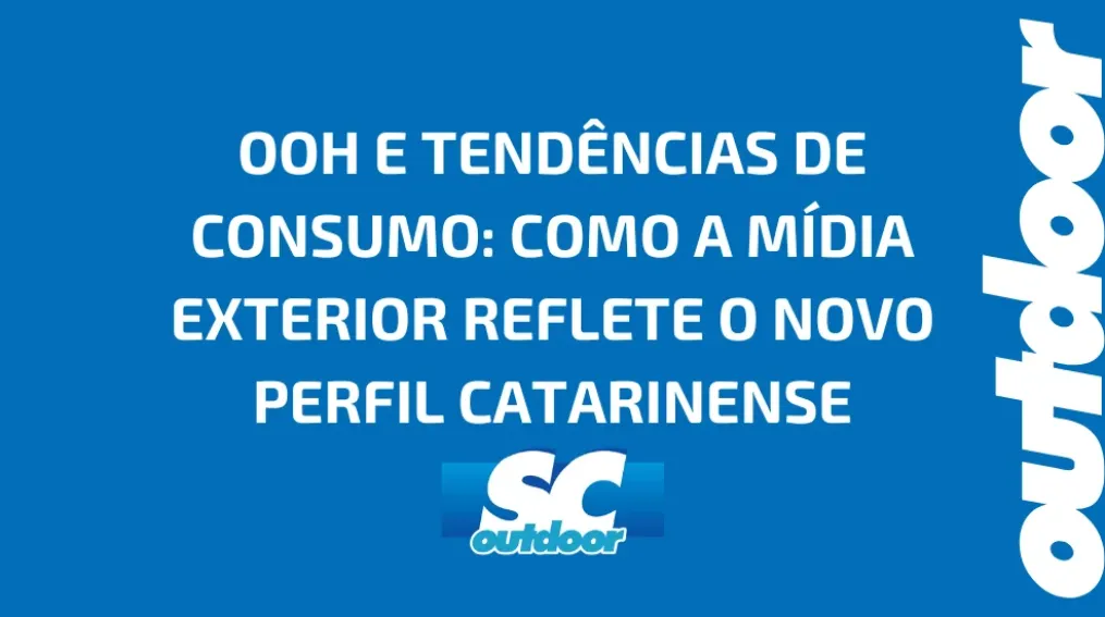 OOH E TEND&Ecirc;NCIAS DE CONSUMO: COMO A M&Iacute;DIA EXTERIOR REFLETE O NOVO PERFIL CATARINENSE