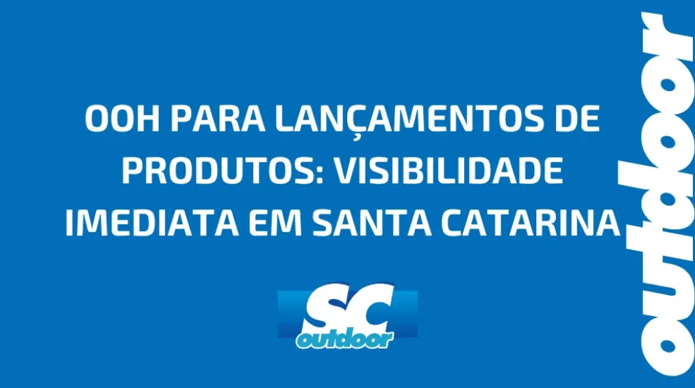 OOH PARA LAN&Ccedil;AMENTOS DE PRODUTOS: VISIBILIDADE IMEDIATA EM SANTA CATARINA