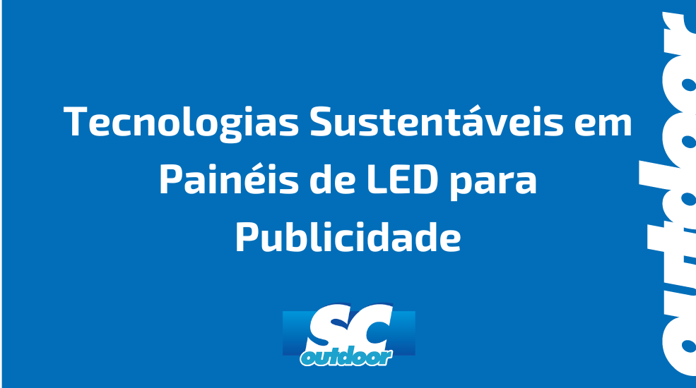 Tecnologias Sustent&aacute;veis em Pain&eacute;is de LED para Publicidade