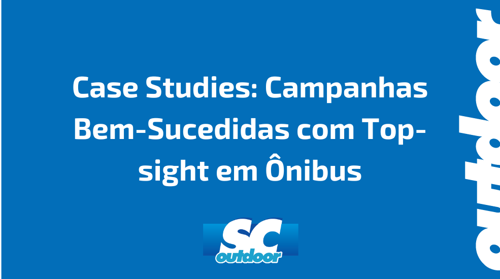 Case Studies: Campanhas Bem-Sucedidas com Top-sight em &Ocirc;nibus