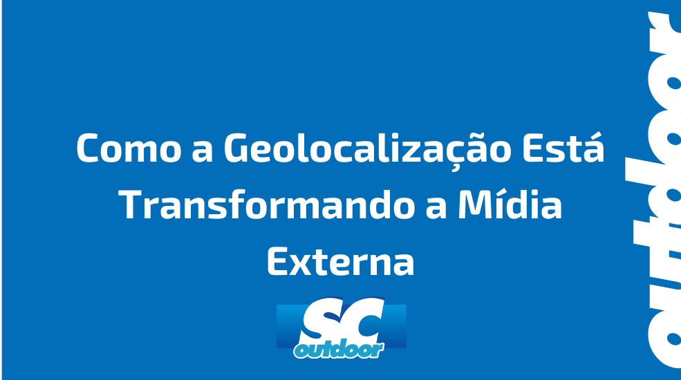 Como a Geolocaliza&ccedil;&atilde;o Est&aacute; Transformando a M&iacute;dia Externa