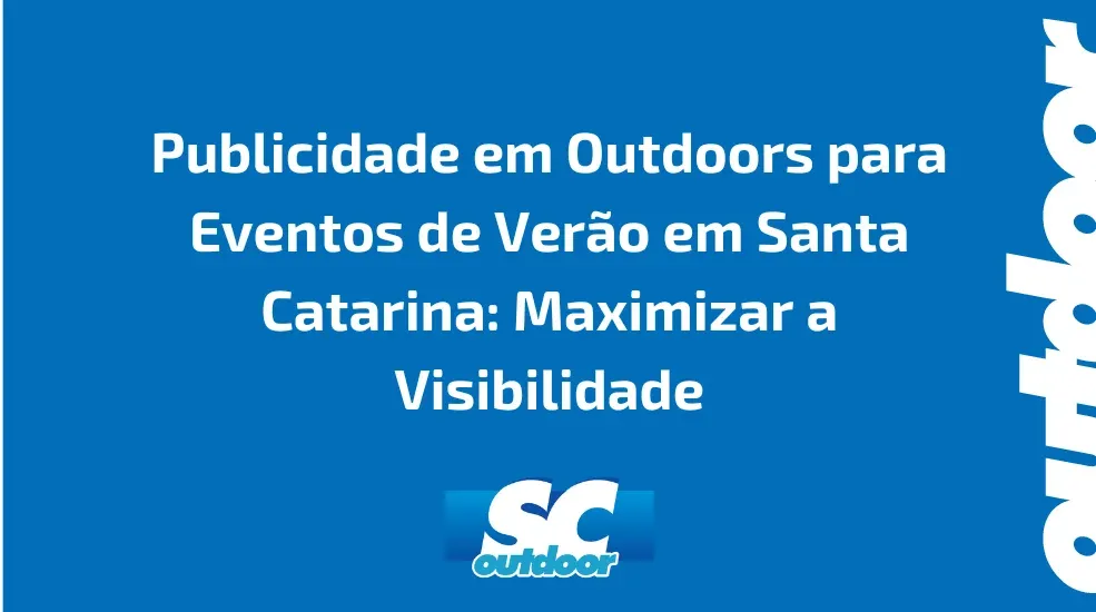 Publicidade em Outdoors para Eventos de Ver&atilde;o em Santa Catarina: Maximizar a Visibilidade