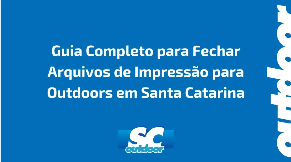 Guia Completo para Fechar Arquivos de Impress&atilde;o para Outdoors em Santa Catarina