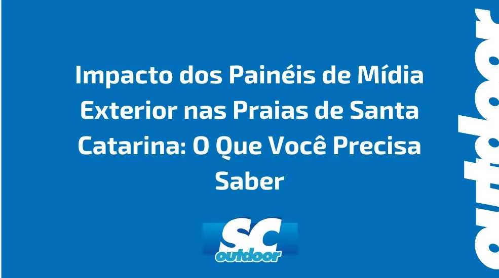 Impacto dos Pain&eacute;is de M&iacute;dia Exterior nas Praias de Santa Catarina: O Que Voc&ecirc; Precisa Saber