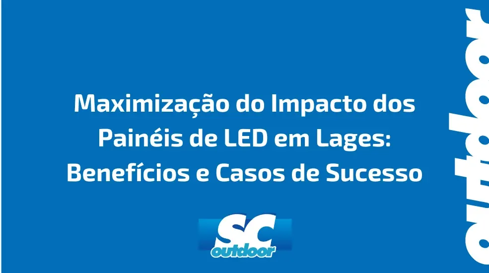 Maximiza&ccedil;&atilde;o do Impacto dos Pain&eacute;is de LED em Lages: Benef&iacute;cios e Casos de Sucesso