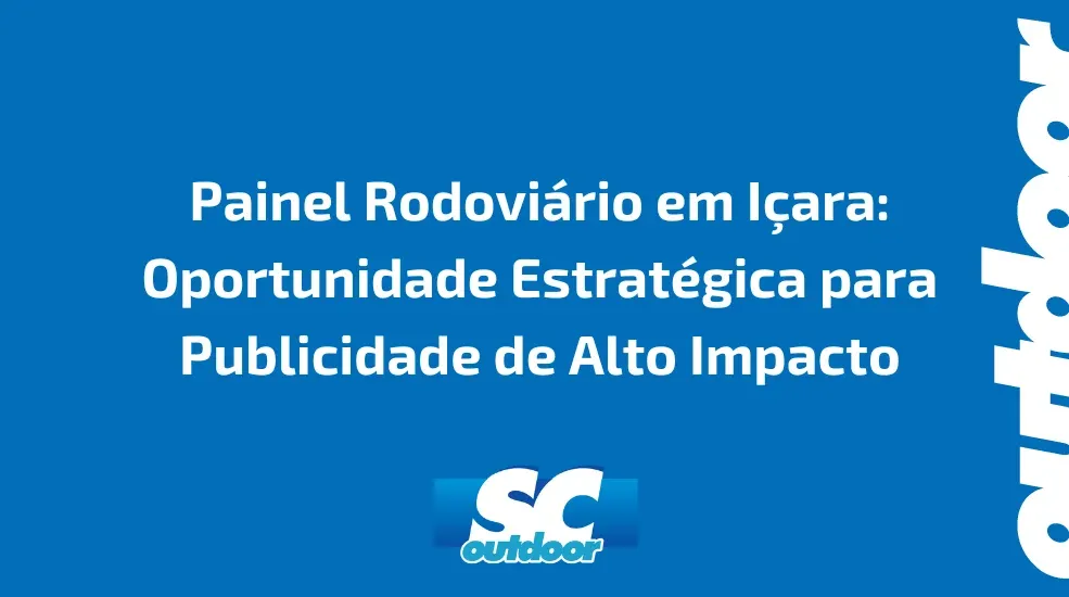 Painel Rodovi&aacute;rio em I&ccedil;ara: Oportunidade Estrat&eacute;gica para Publicidade de Alto Impacto