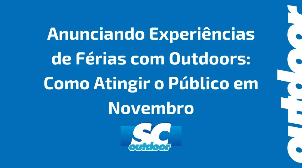 Anunciando Experi&ecirc;ncias de F&eacute;rias com Outdoors: Como Atingir o P&uacute;blico em Novembro