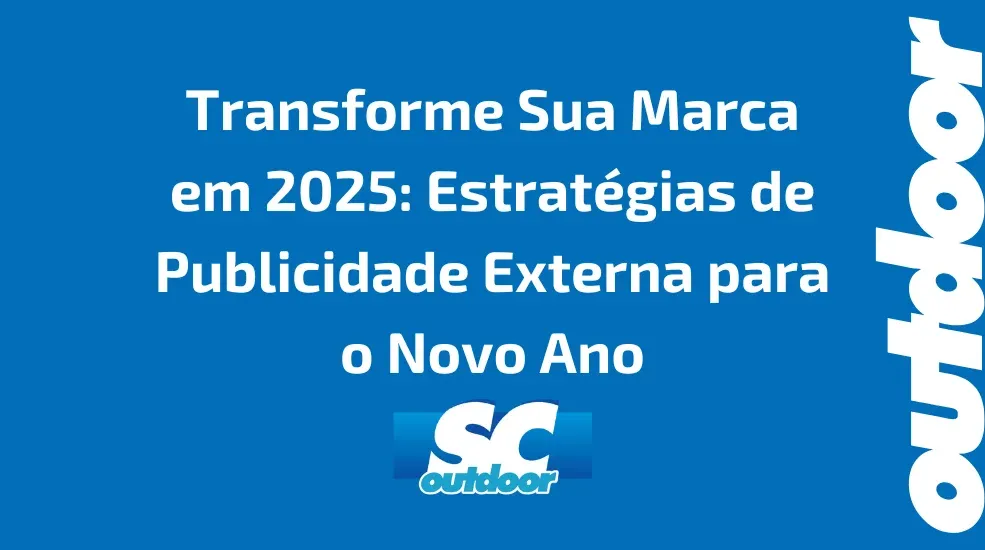 Transforme Sua Marca em 2025: Estrat&eacute;gias de Publicidade Externa para o Novo Ano