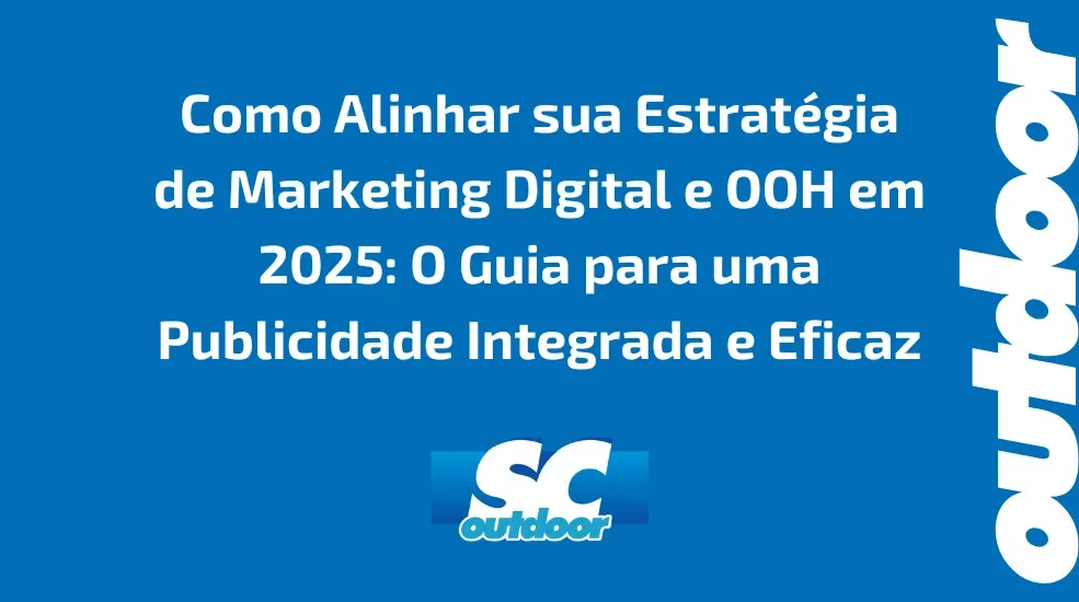 Como Alinhar sua Estrat&eacute;gia de Marketing Digital e OOH em 2025: O Guia para uma Publicidade Integrada e Eficaz