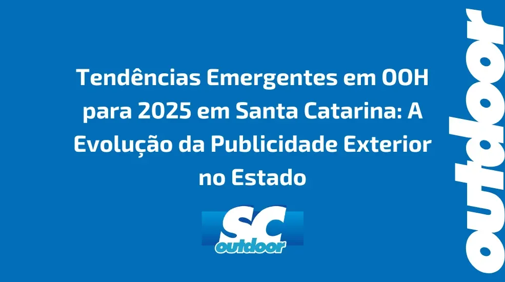 Tend&ecirc;ncias Emergentes em OOH para 2025 em Santa Catarina: A Evolu&ccedil;&atilde;o da Publicidade Exterior no Estado